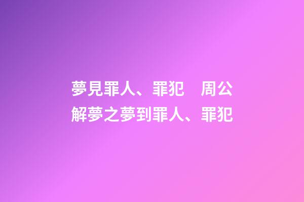 夢見罪人、罪犯　周公解夢之夢到罪人、罪犯